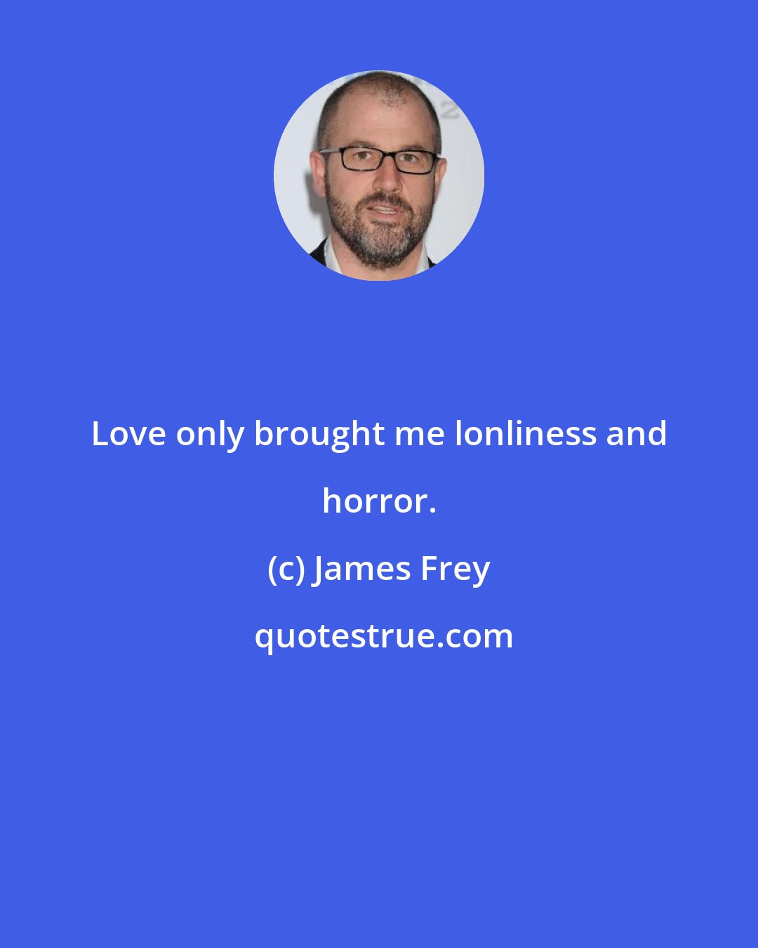 James Frey: Love only brought me lonliness and horror.