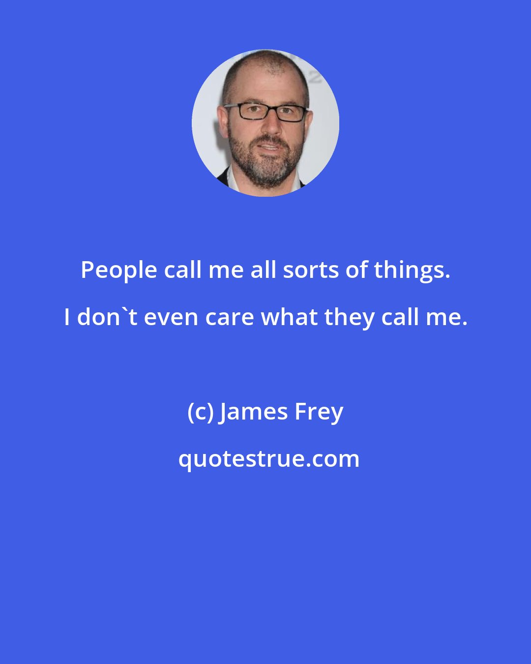 James Frey: People call me all sorts of things. I don't even care what they call me.