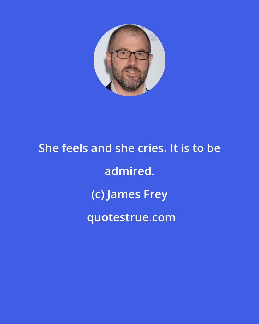 James Frey: She feels and she cries. It is to be admired.