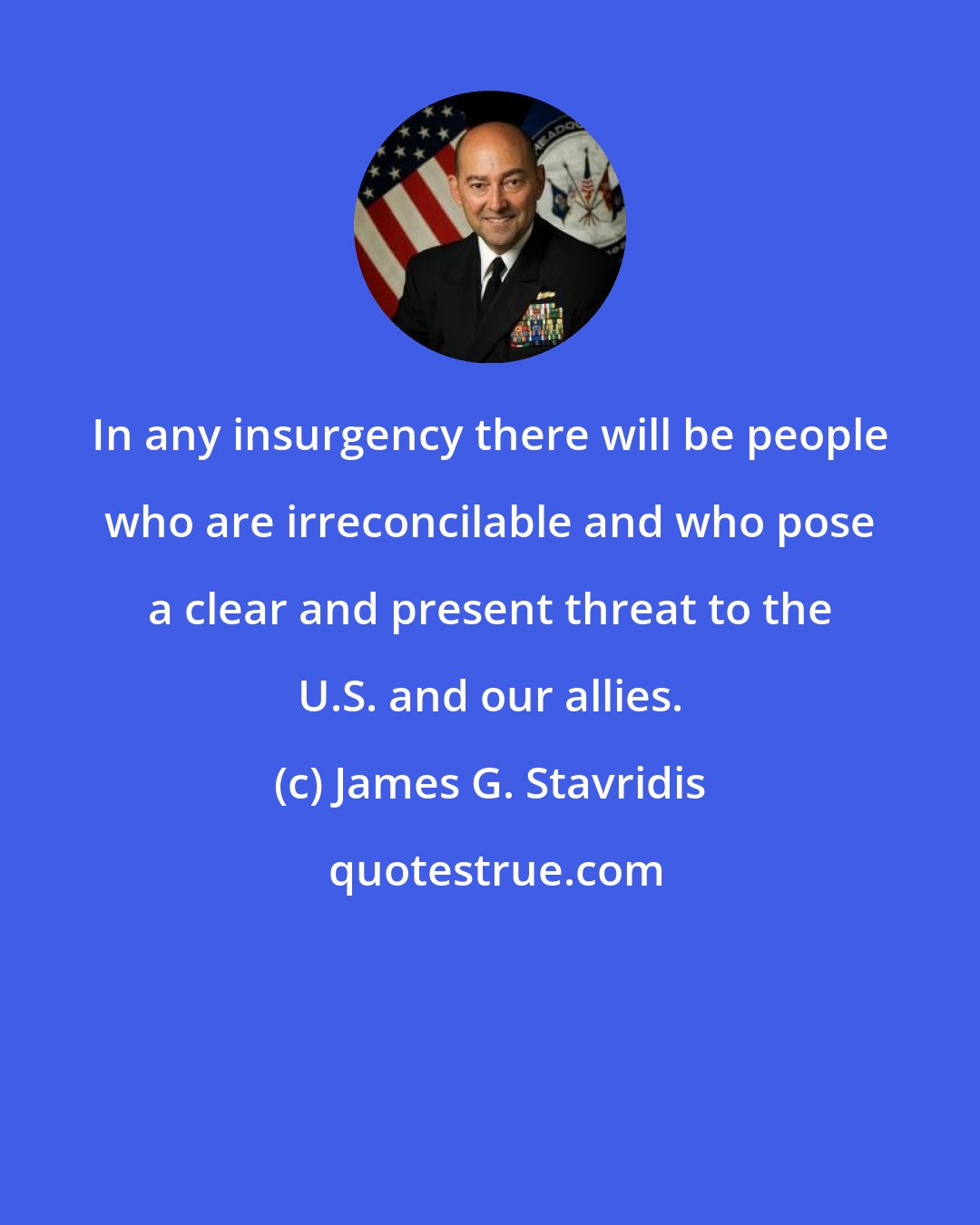 James G. Stavridis: In any insurgency there will be people who are irreconcilable and who pose a clear and present threat to the U.S. and our allies.