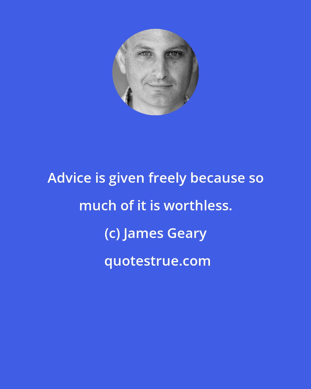 James Geary: Advice is given freely because so much of it is worthless.