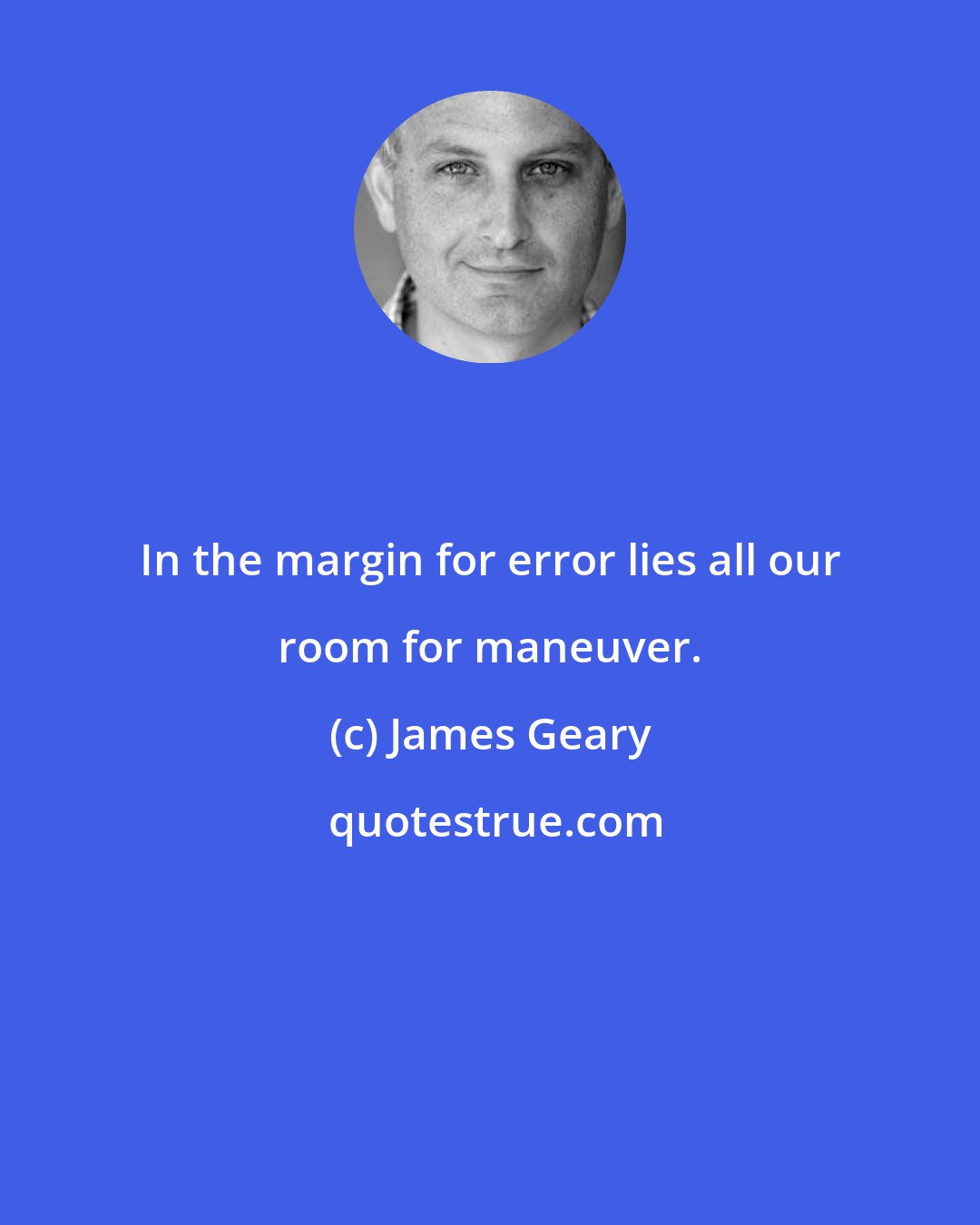 James Geary: In the margin for error lies all our room for maneuver.