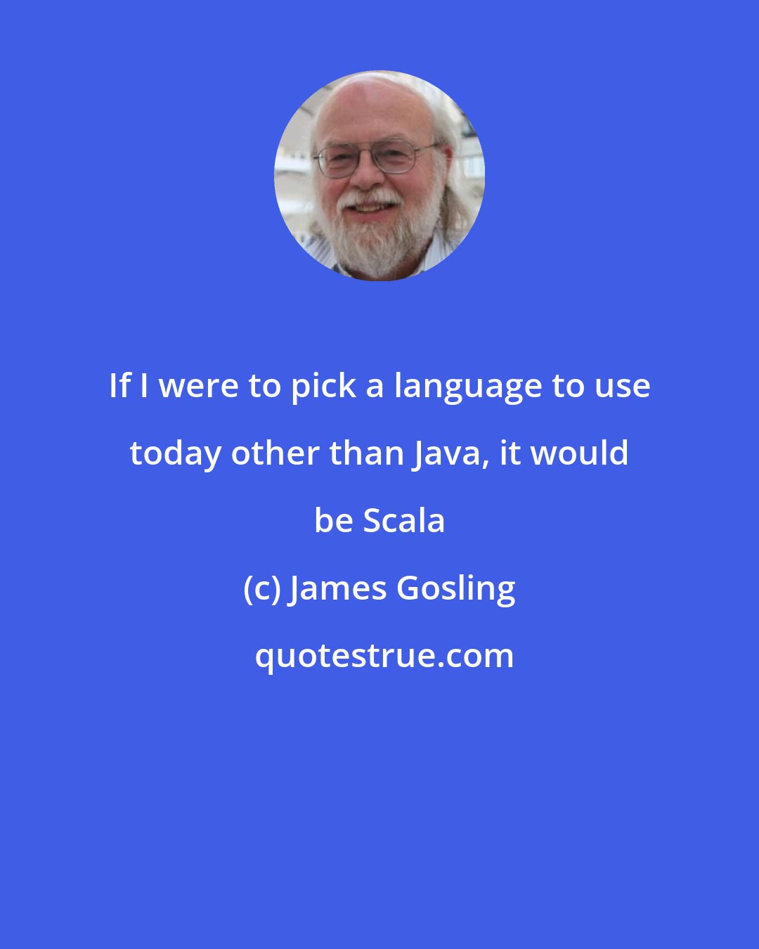 James Gosling: If I were to pick a language to use today other than Java, it would be Scala