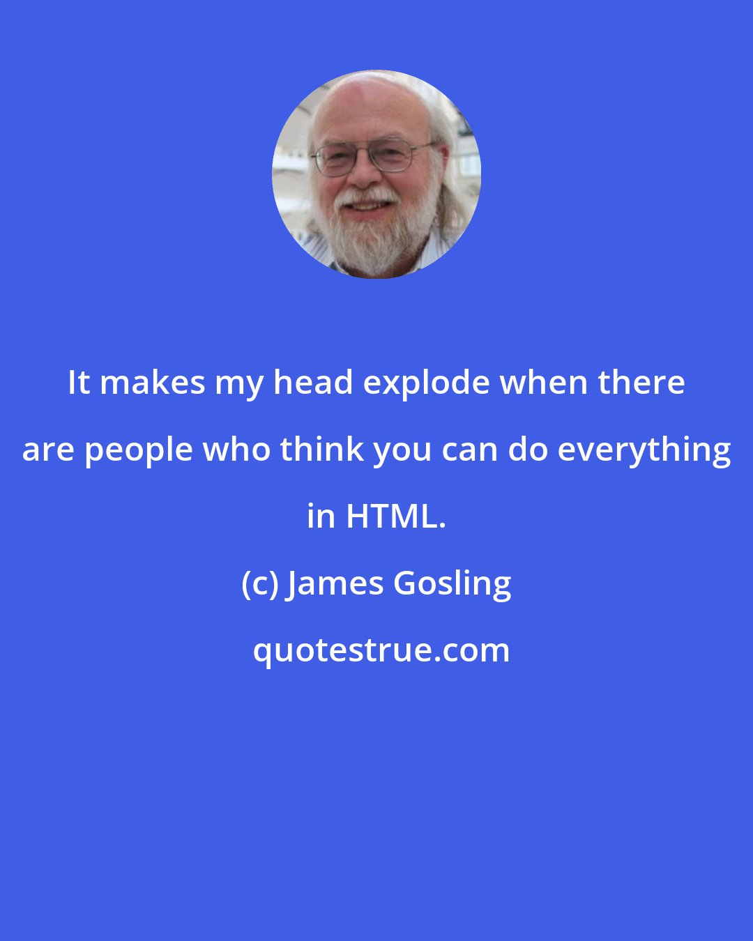 James Gosling: It makes my head explode when there are people who think you can do everything in HTML.