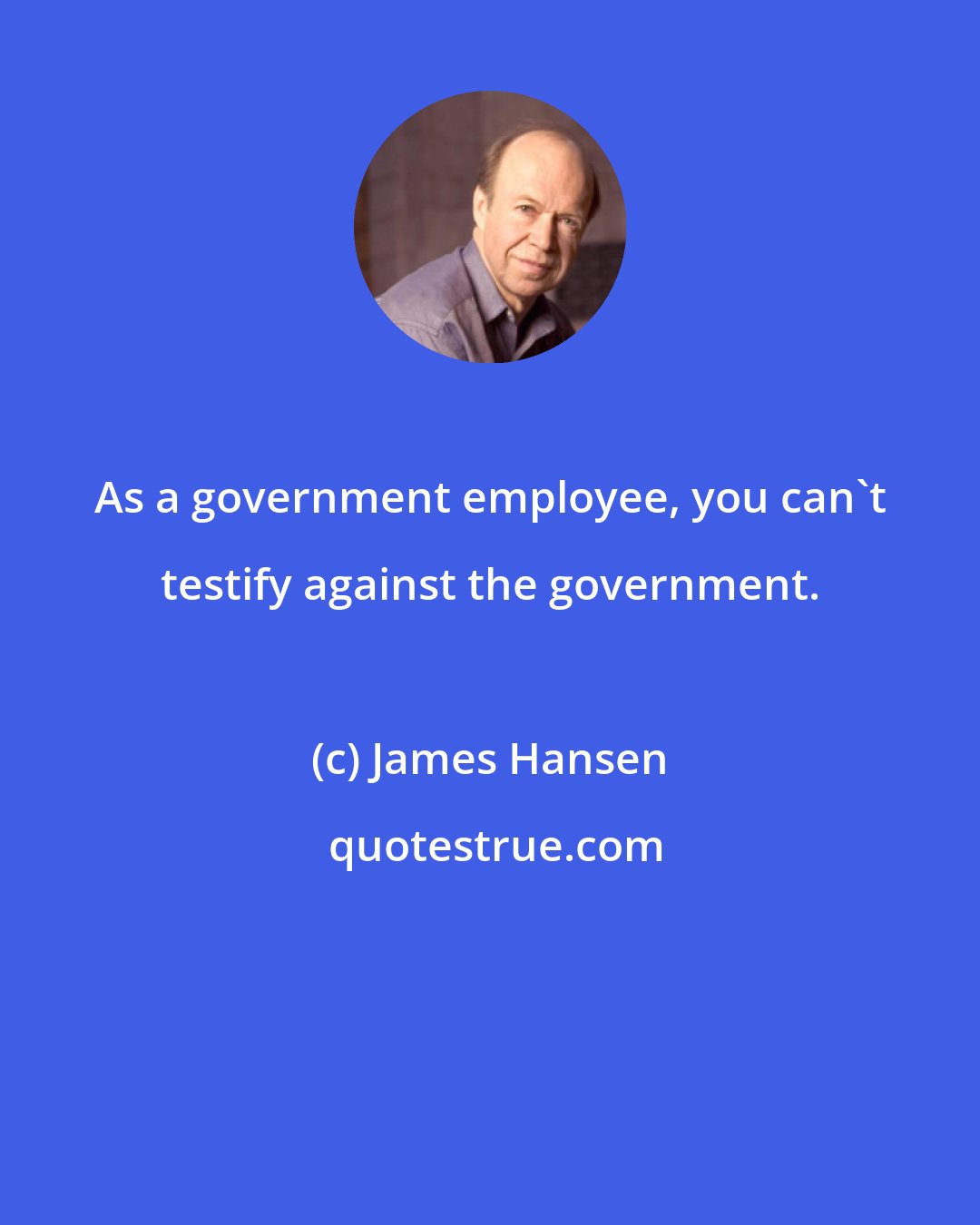 James Hansen: As a government employee, you can't testify against the government.