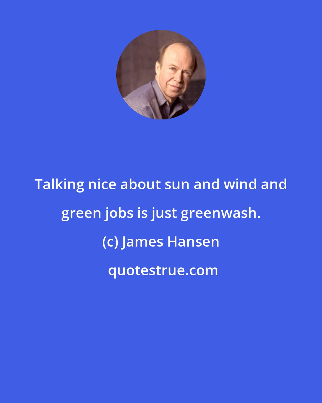 James Hansen: Talking nice about sun and wind and green jobs is just greenwash.