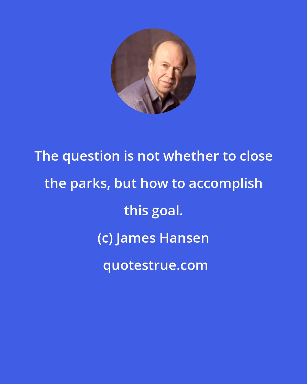 James Hansen: The question is not whether to close the parks, but how to accomplish this goal.