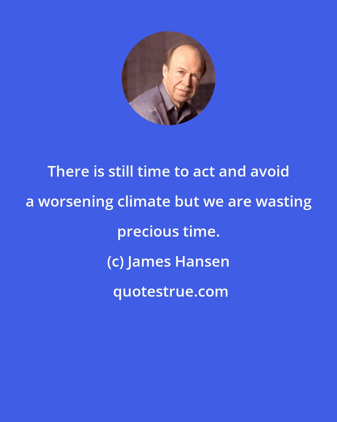 James Hansen: There is still time to act and avoid a worsening climate but we are wasting precious time.