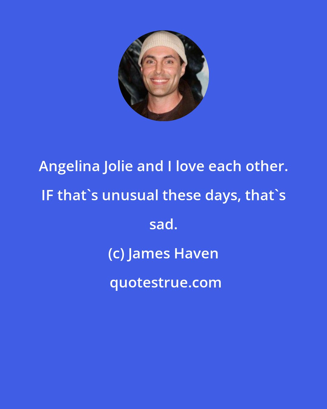 James Haven: Angelina Jolie and I love each other. IF that's unusual these days, that's sad.