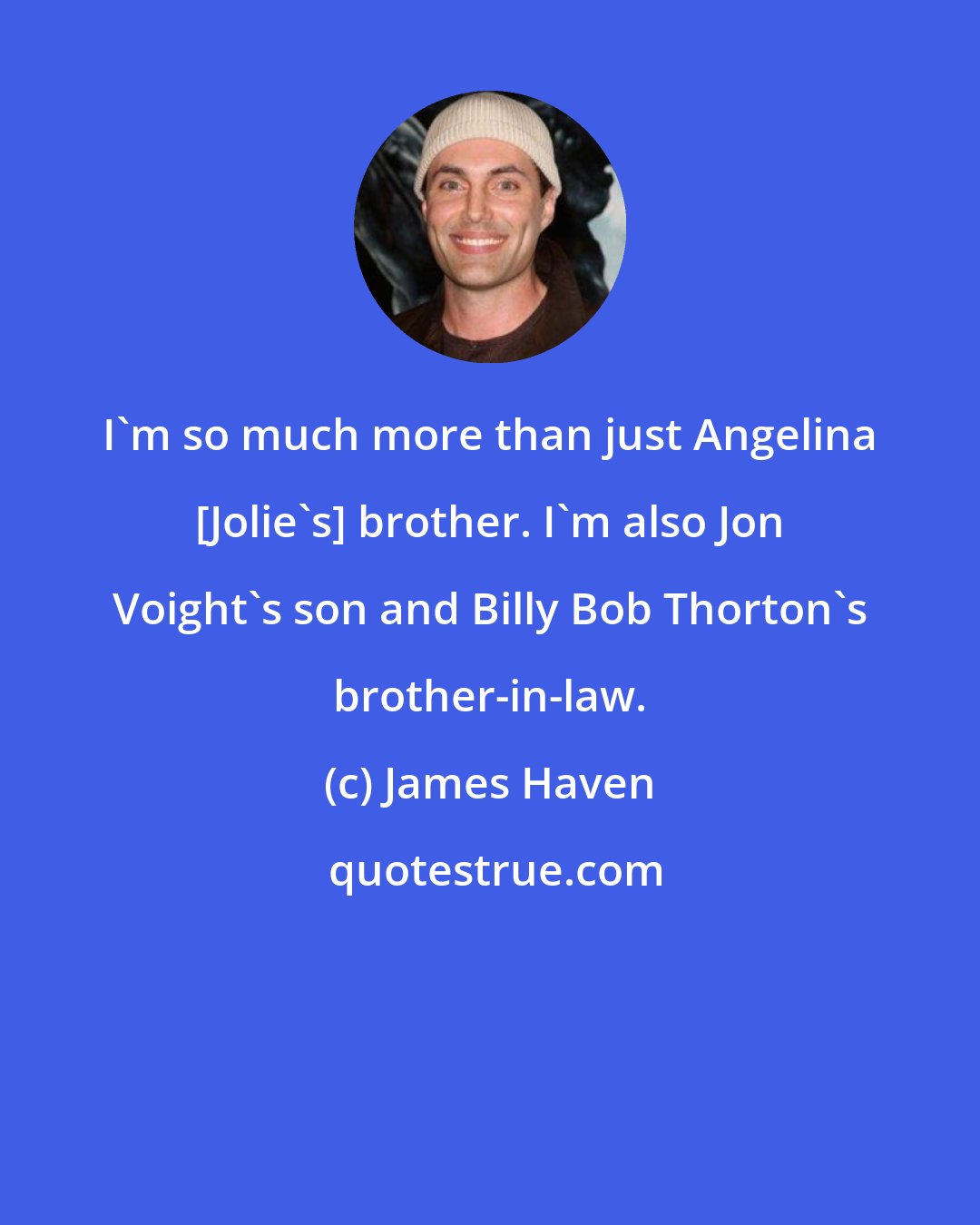 James Haven: I'm so much more than just Angelina [Jolie's] brother. I'm also Jon Voight's son and Billy Bob Thorton's brother-in-law.