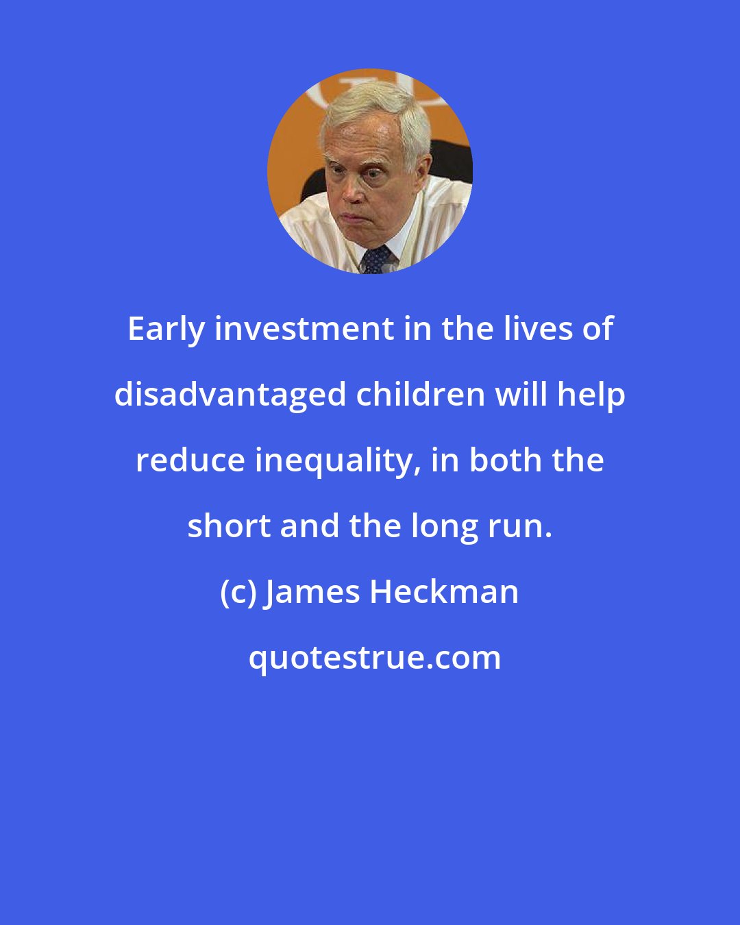 James Heckman: Early investment in the lives of disadvantaged children will help reduce inequality, in both the short and the long run.