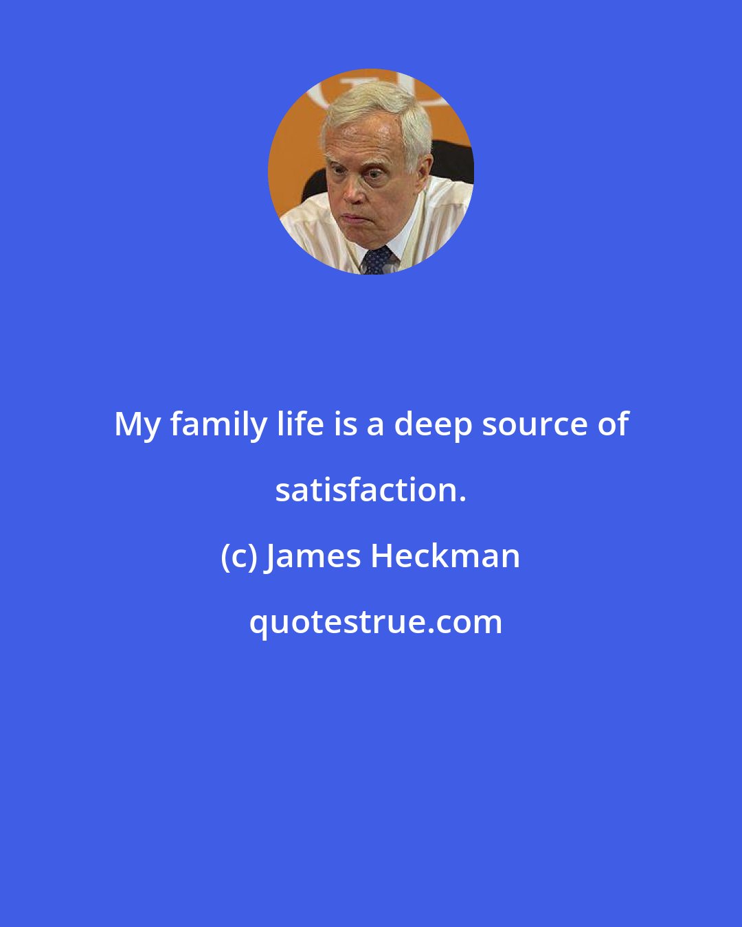 James Heckman: My family life is a deep source of satisfaction.