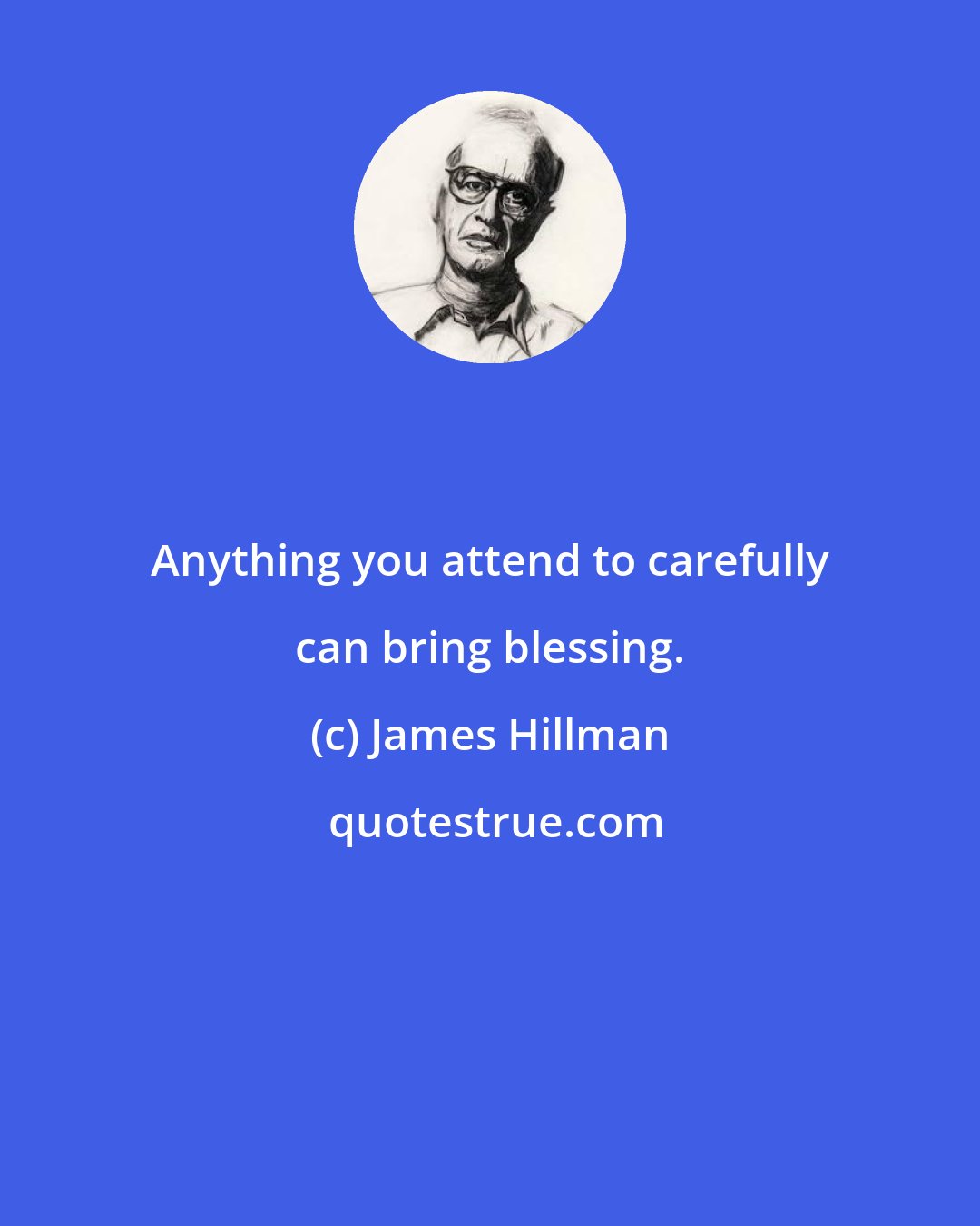 James Hillman: Anything you attend to carefully can bring blessing.