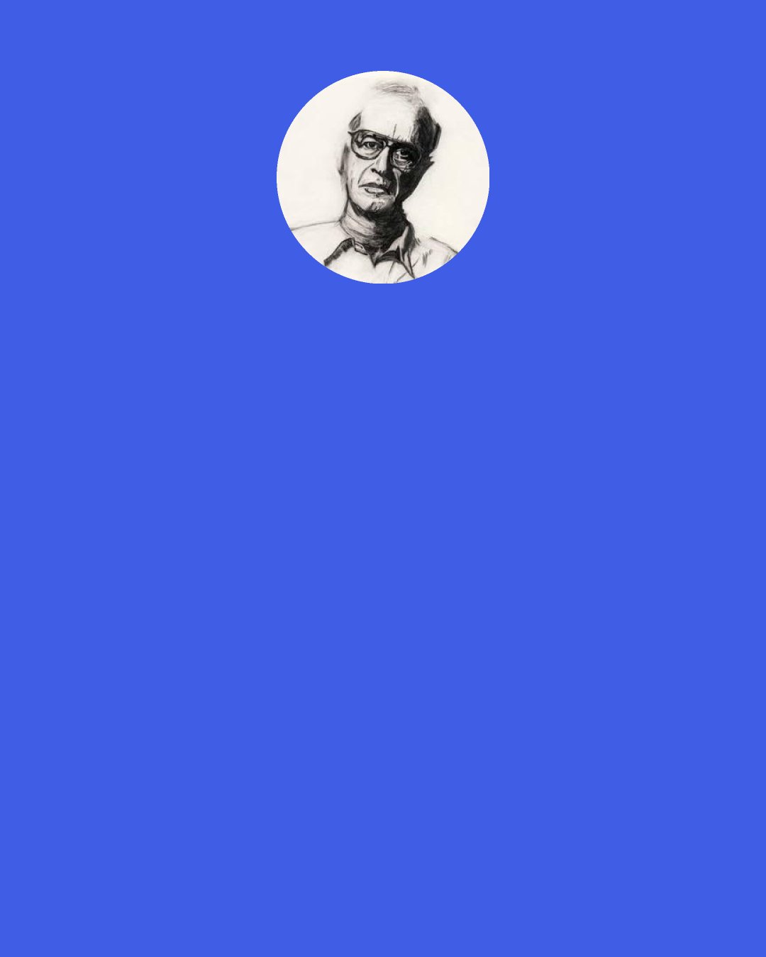 James Hillman: It helps to regard soul as an active intelligence, forming and plotting each person's fate. Translators use "plot" to render the ancient Greek word mythos in English. The plots that entangle our souls and draw forth our characters are the great myths. That is why we need a sense of myth and knowledge of different myths to gain insight into our epic struggles, our misalliances, and our tragedies. Myths show the imaginative structures inside our messes, and our human characters can locate themselves against the background of the characters of myth.