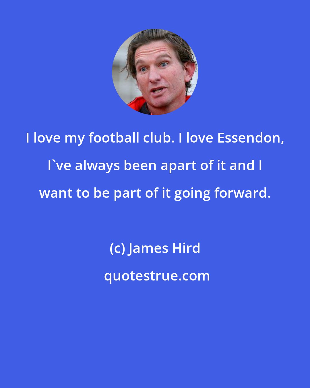 James Hird: I love my football club. I love Essendon, I've always been apart of it and I want to be part of it going forward.