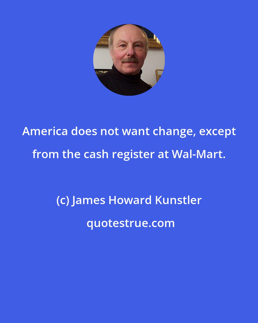 James Howard Kunstler: America does not want change, except from the cash register at Wal-Mart.