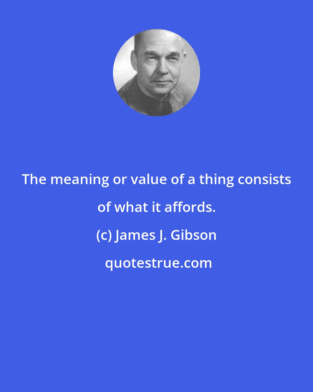 James J. Gibson: The meaning or value of a thing consists of what it affords.