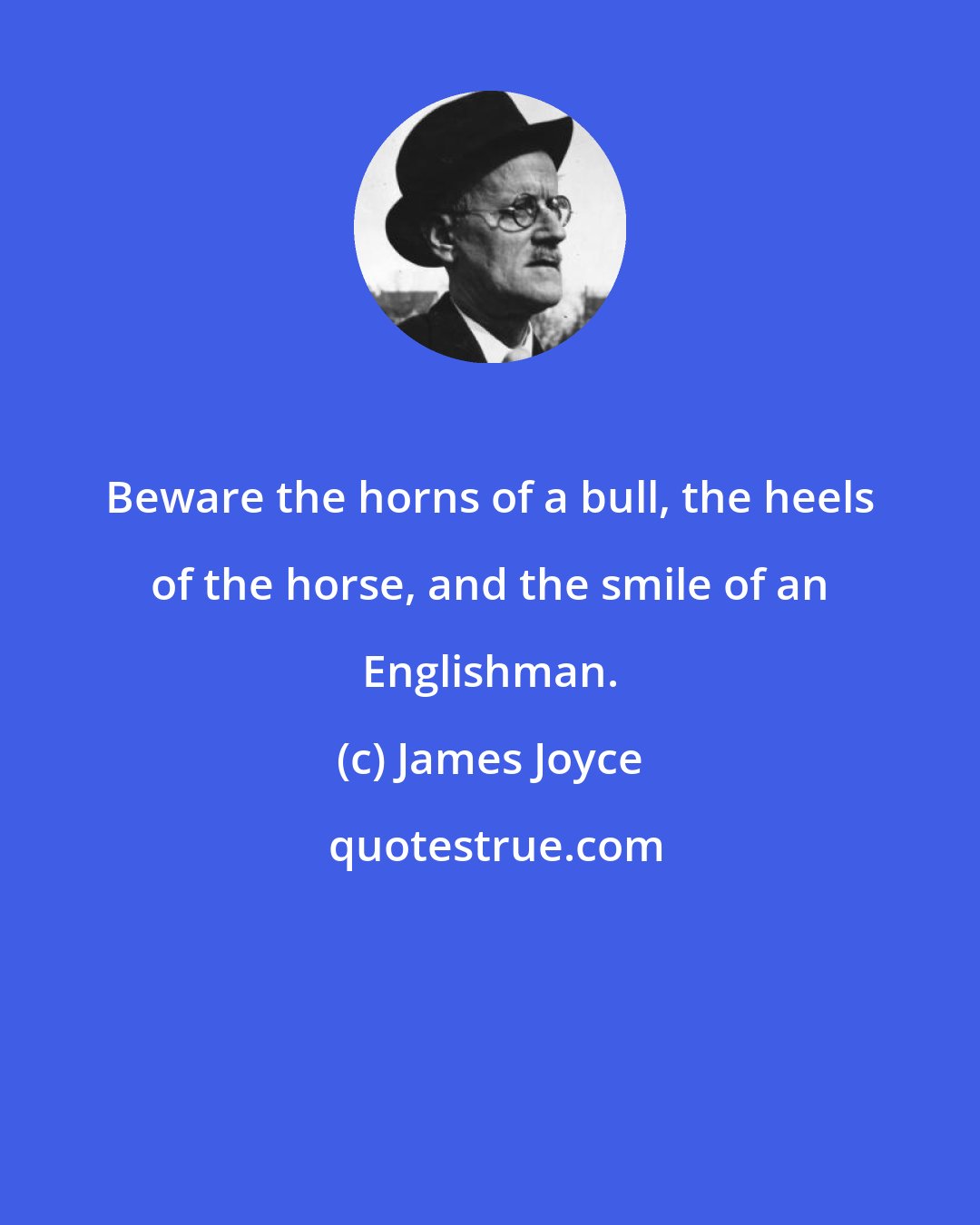 James Joyce: Beware the horns of a bull, the heels of the horse, and the smile of an Englishman.