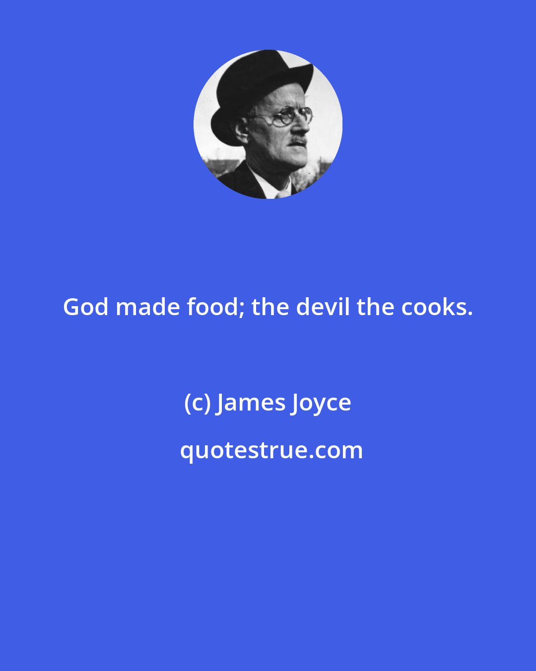 James Joyce: God made food; the devil the cooks.