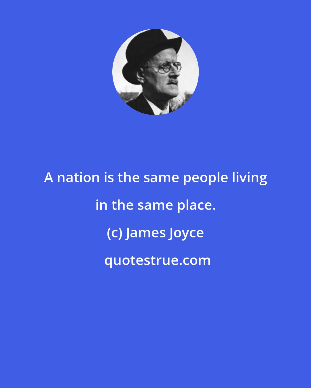 James Joyce: A nation is the same people living in the same place.