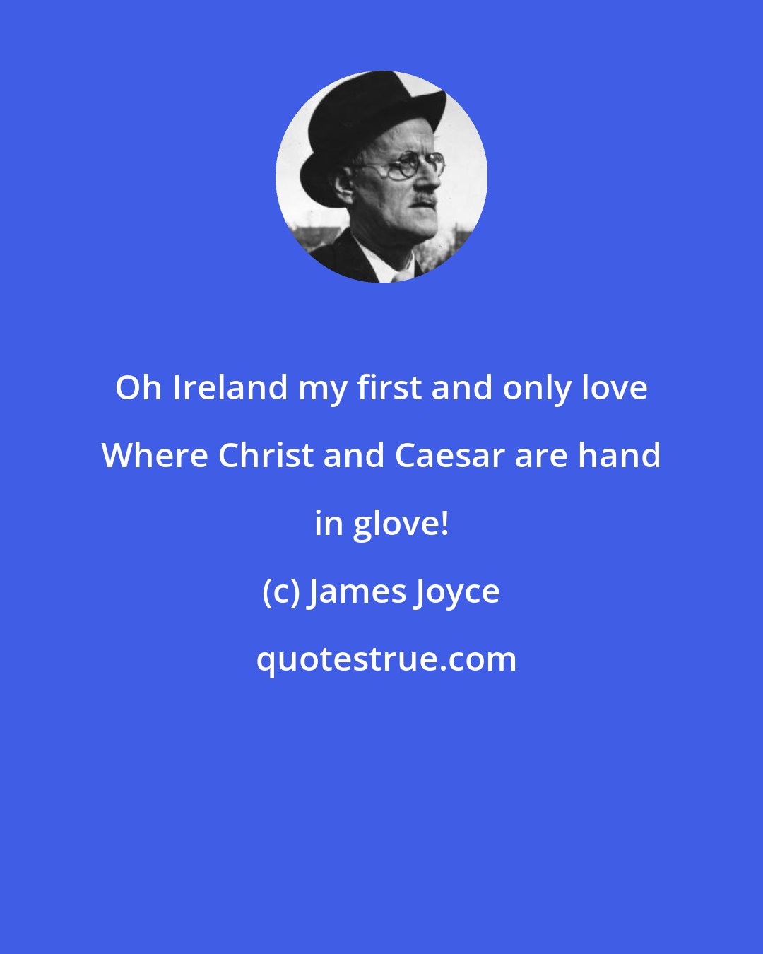 James Joyce: Oh Ireland my first and only love Where Christ and Caesar are hand in glove!