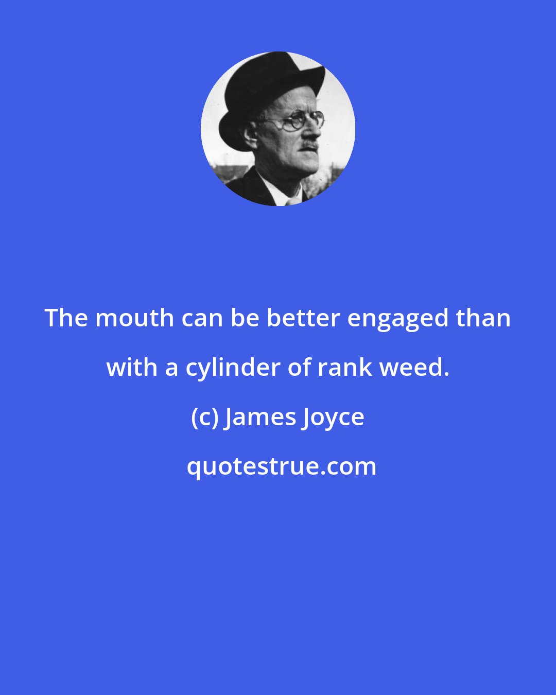 James Joyce: The mouth can be better engaged than with a cylinder of rank weed.