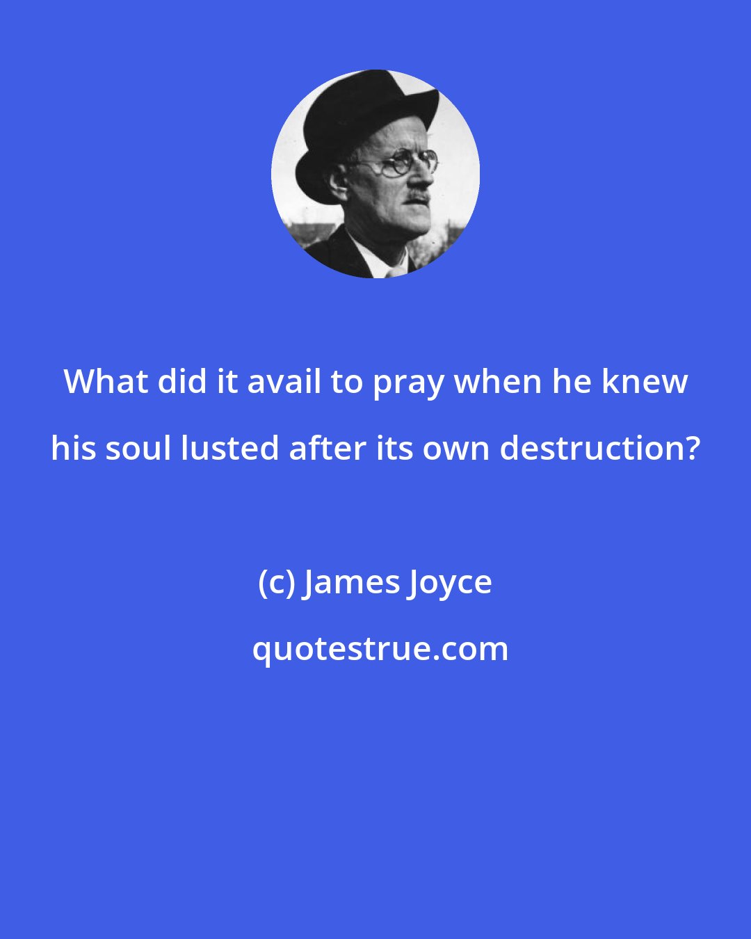 James Joyce: What did it avail to pray when he knew his soul lusted after its own destruction?