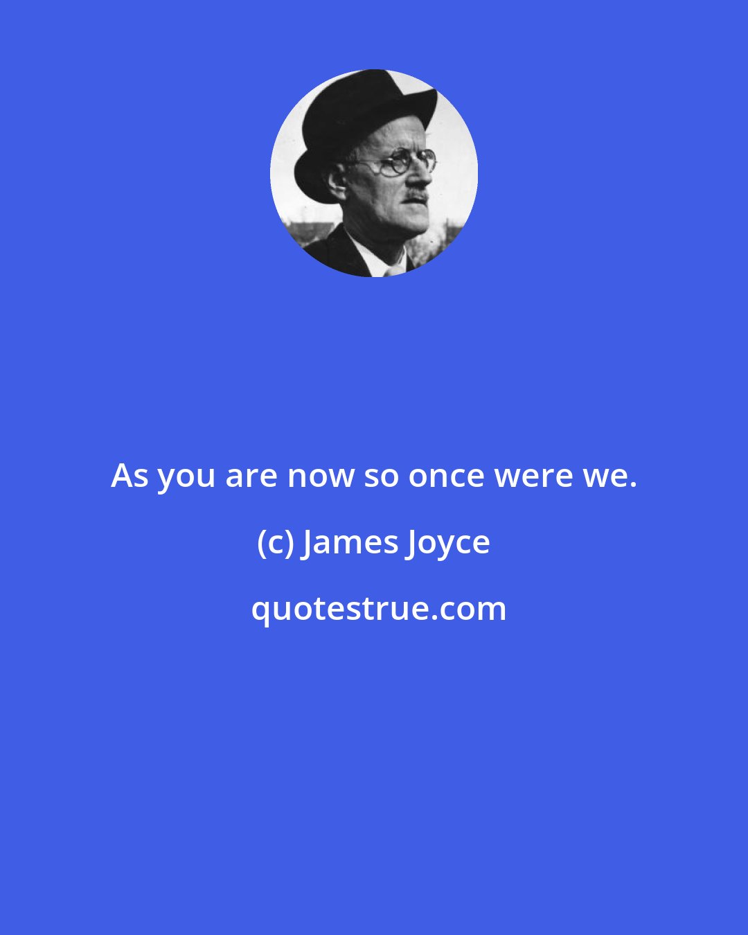 James Joyce: As you are now so once were we.