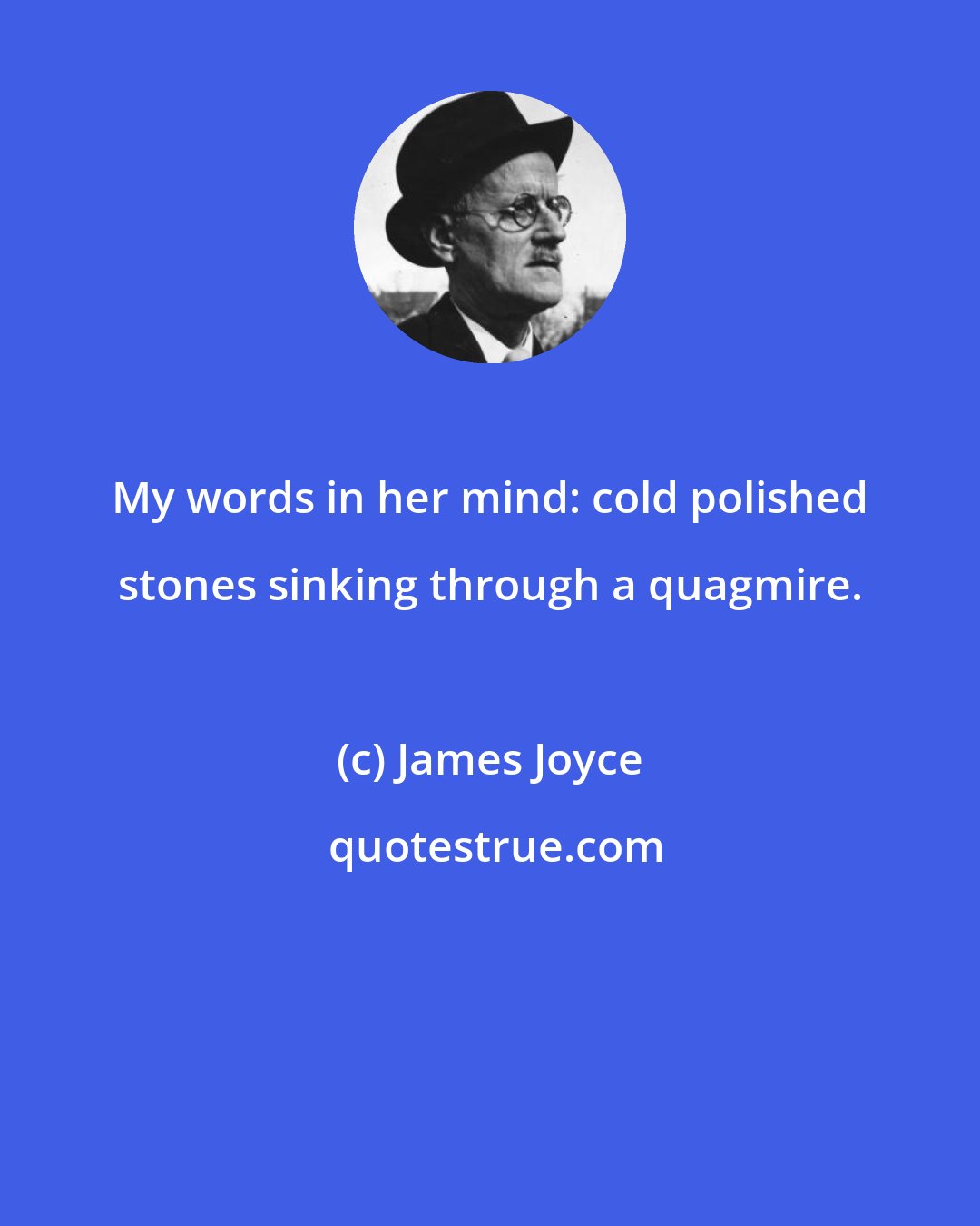 James Joyce: My words in her mind: cold polished stones sinking through a quagmire.