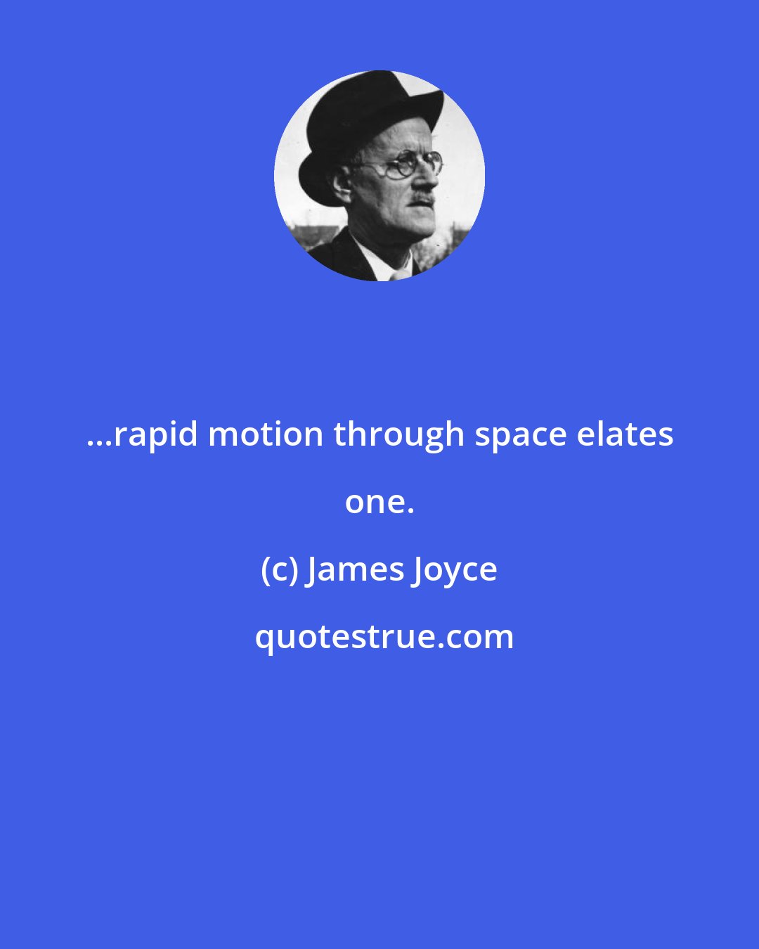 James Joyce: ...rapid motion through space elates one.