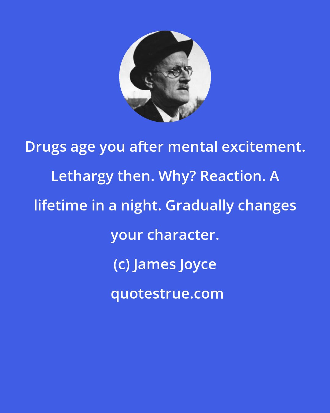 James Joyce: Drugs age you after mental excitement. Lethargy then. Why? Reaction. A lifetime in a night. Gradually changes your character.