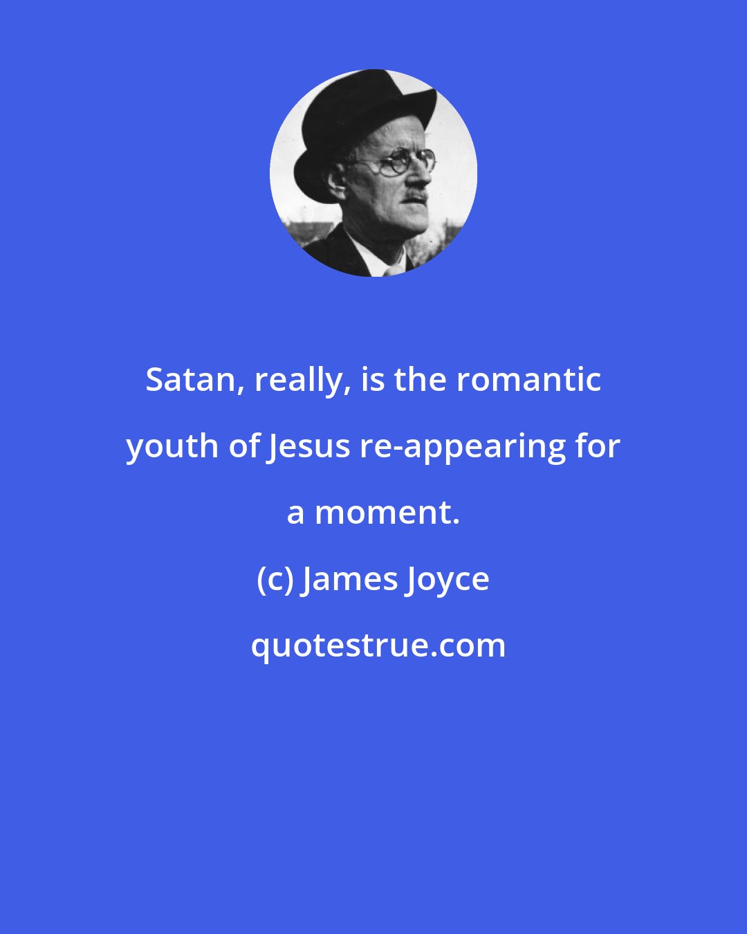 James Joyce: Satan, really, is the romantic youth of Jesus re-appearing for a moment.