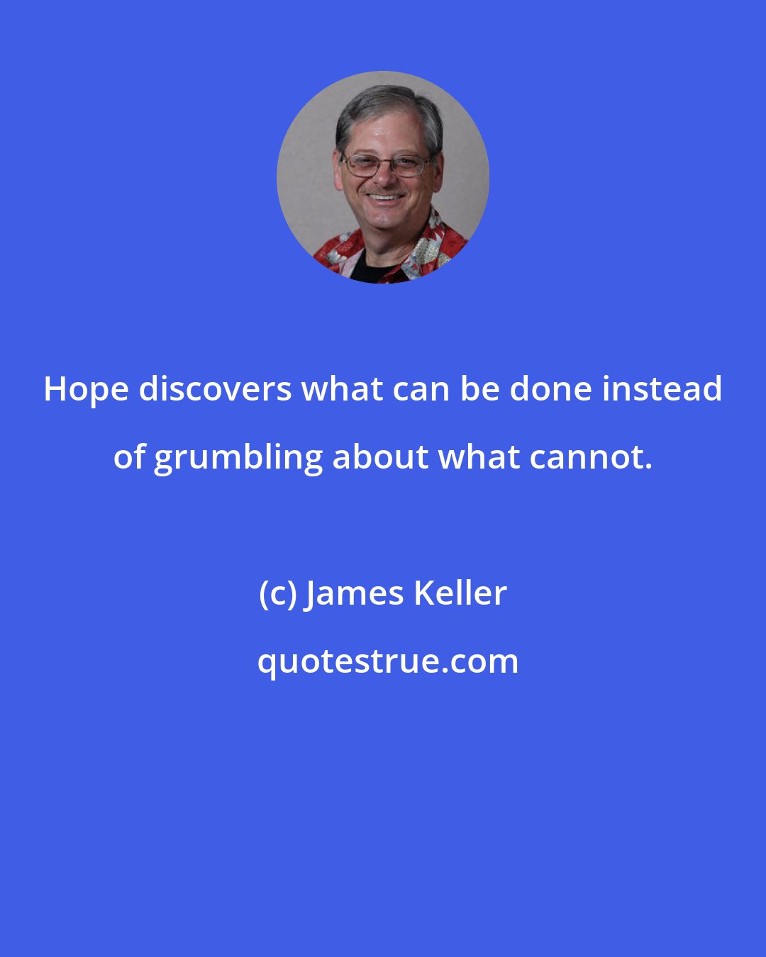 James Keller: Hope discovers what can be done instead of grumbling about what cannot.