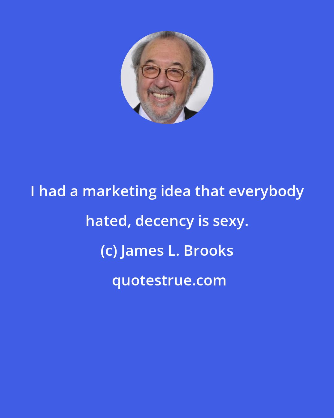 James L. Brooks: I had a marketing idea that everybody hated, decency is sexy.