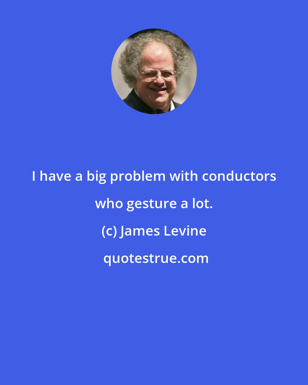 James Levine: I have a big problem with conductors who gesture a lot.