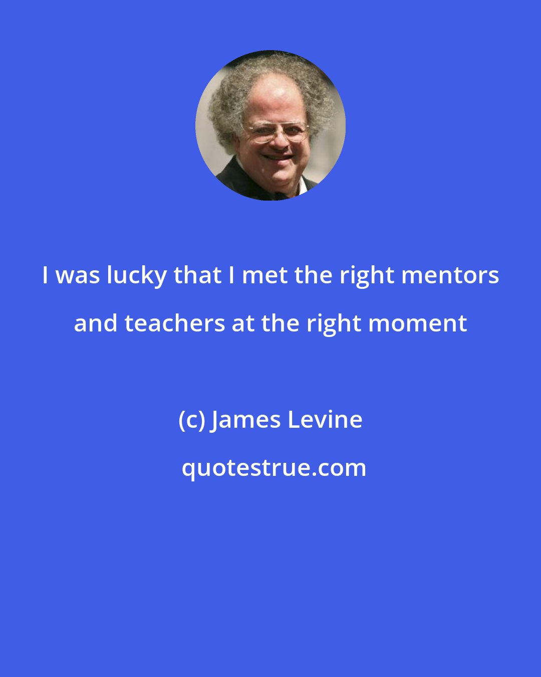 James Levine: I was lucky that I met the right mentors and teachers at the right moment