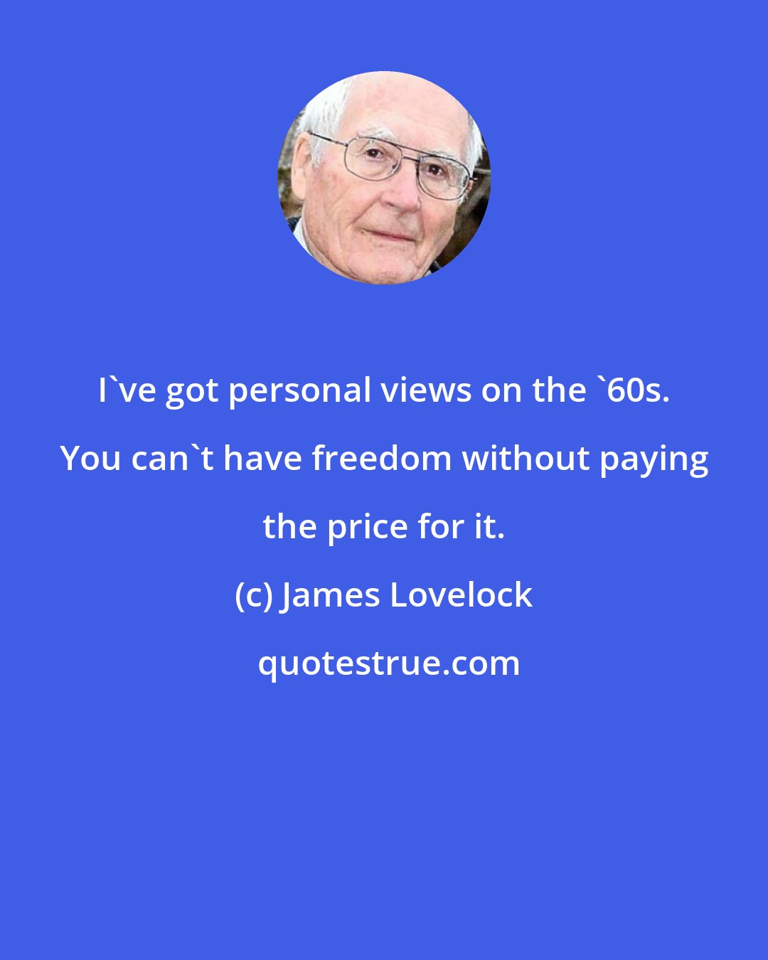 James Lovelock: I've got personal views on the '60s. You can't have freedom without paying the price for it.