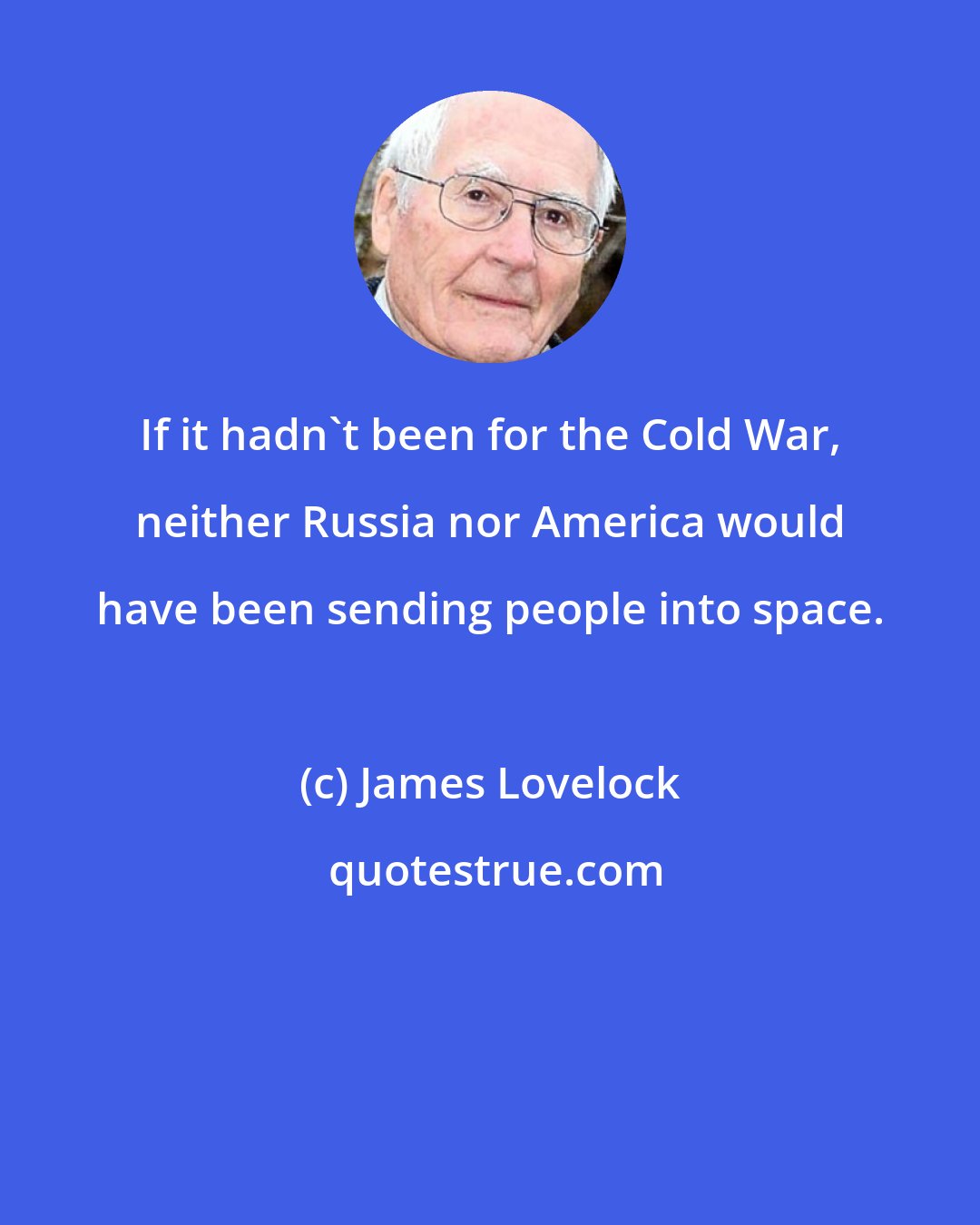 James Lovelock: If it hadn't been for the Cold War, neither Russia nor America would have been sending people into space.