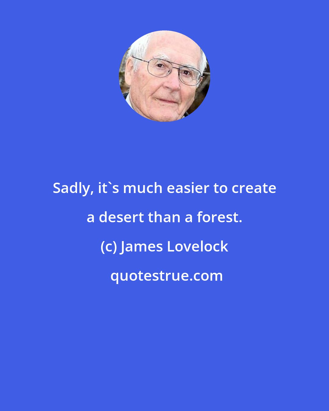 James Lovelock: Sadly, it's much easier to create a desert than a forest.