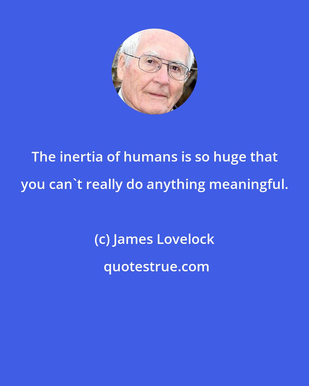 James Lovelock: The inertia of humans is so huge that you can't really do anything meaningful.