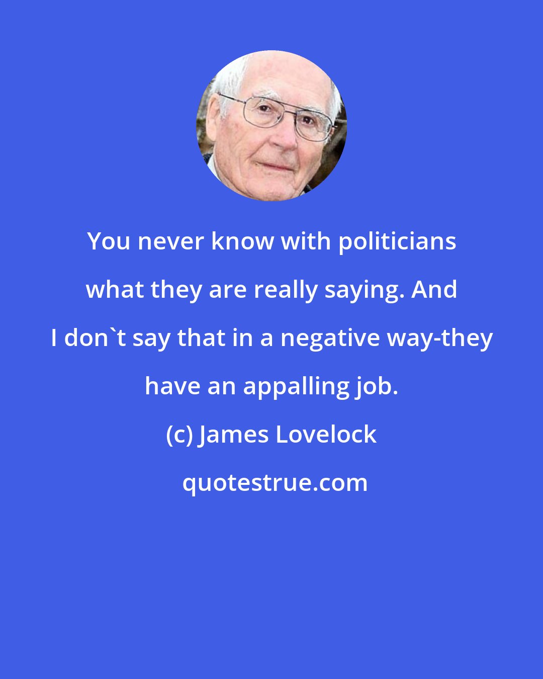 James Lovelock: You never know with politicians what they are really saying. And I don't say that in a negative way-they have an appalling job.