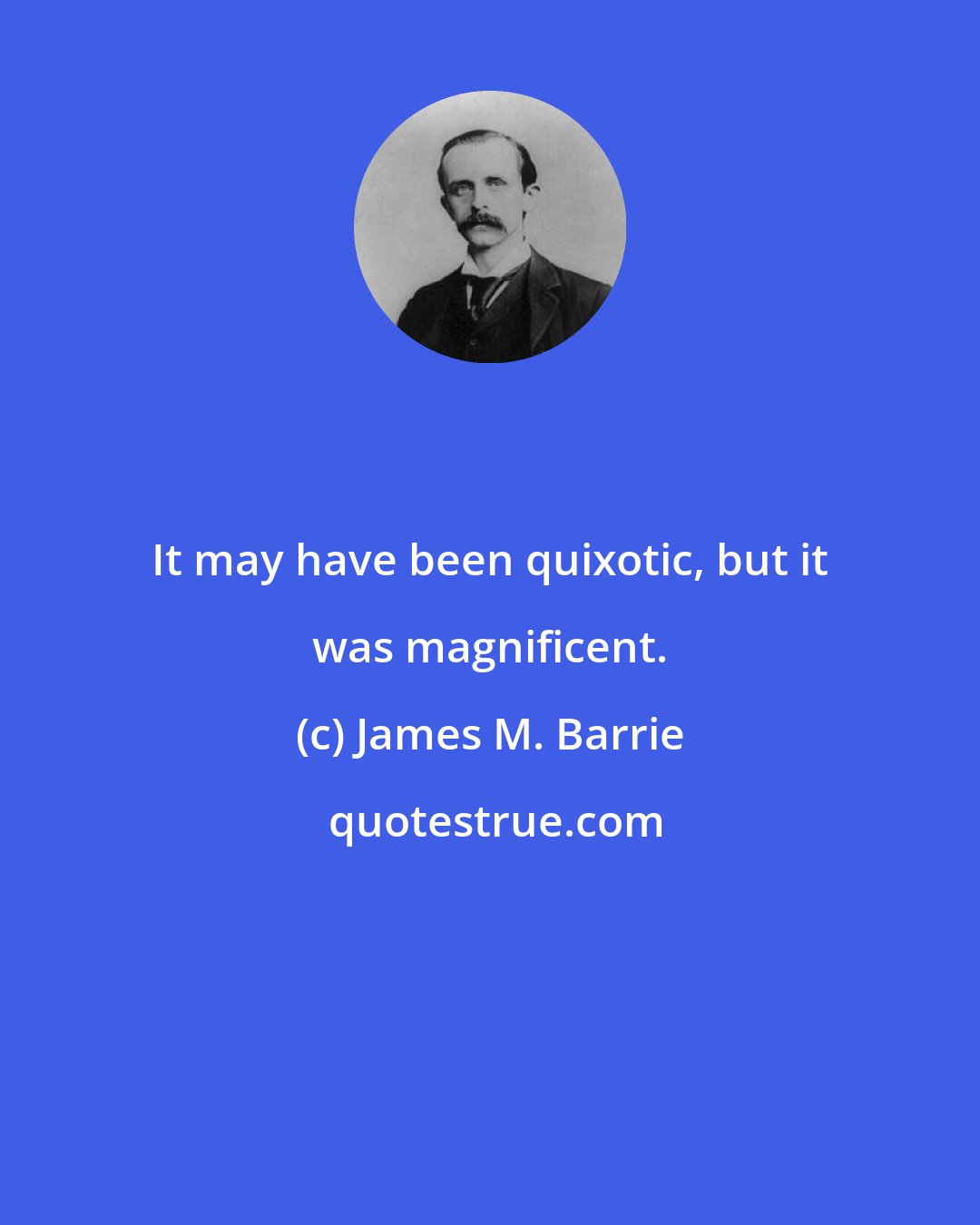 James M. Barrie: It may have been quixotic, but it was magnificent.