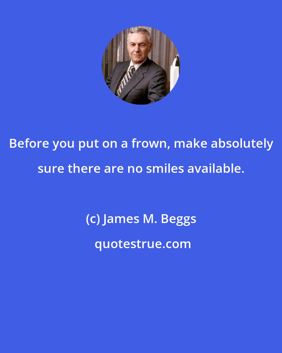 James M. Beggs: Before you put on a frown, make absolutely sure there are no smiles available.