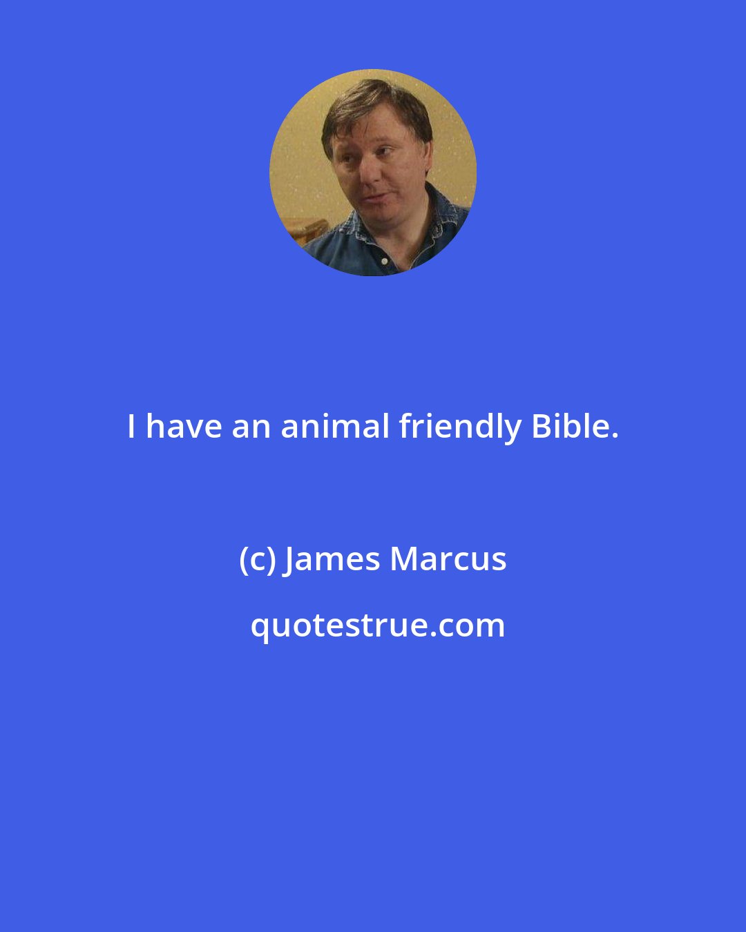 James Marcus: I have an animal friendly Bible.