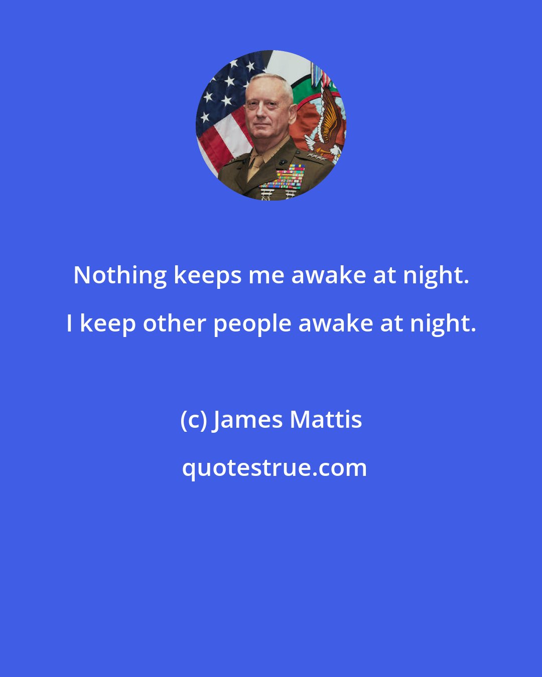 James Mattis: Nothing keeps me awake at night. I keep other people awake at night.
