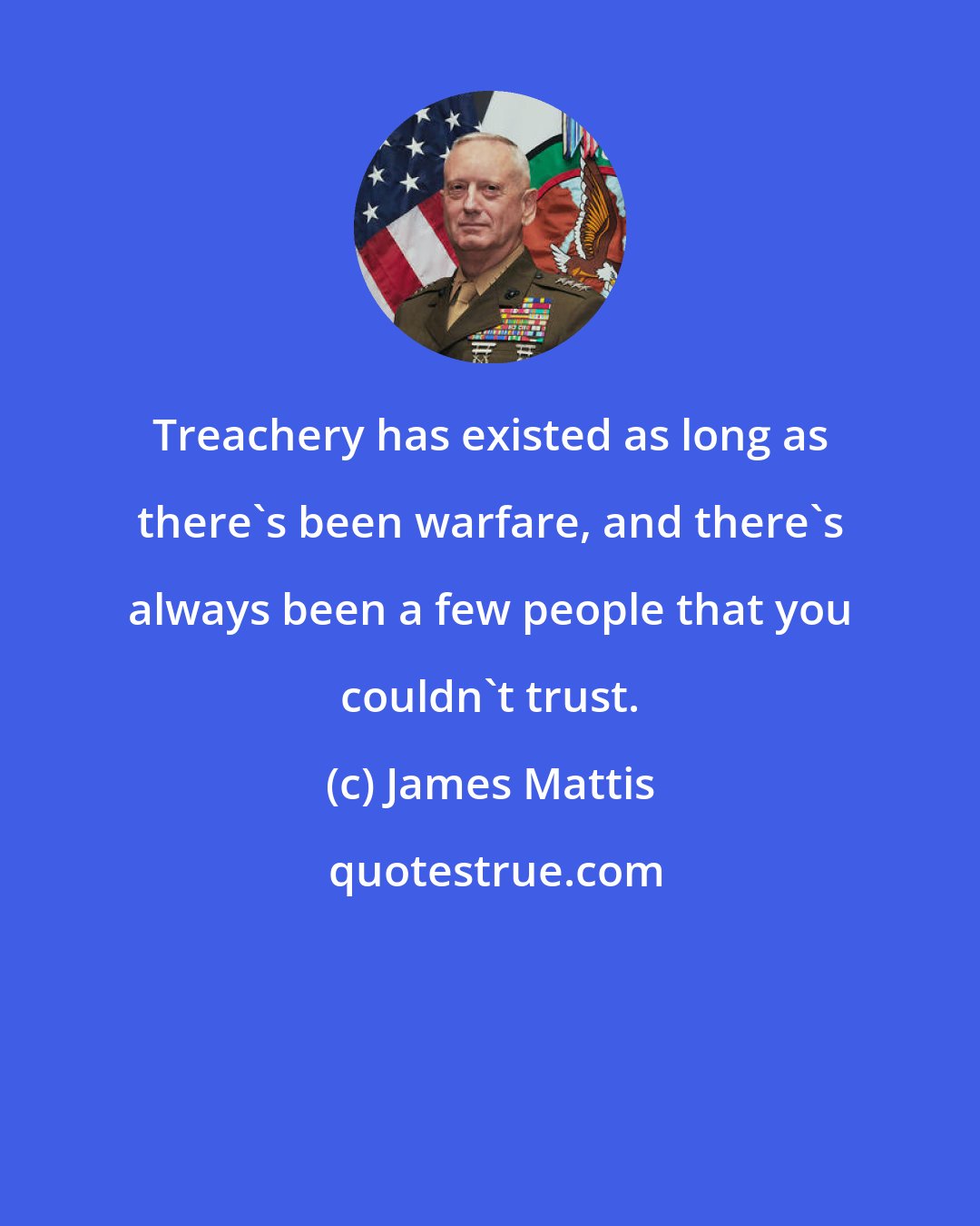 James Mattis: Treachery has existed as long as there's been warfare, and there's always been a few people that you couldn't trust.