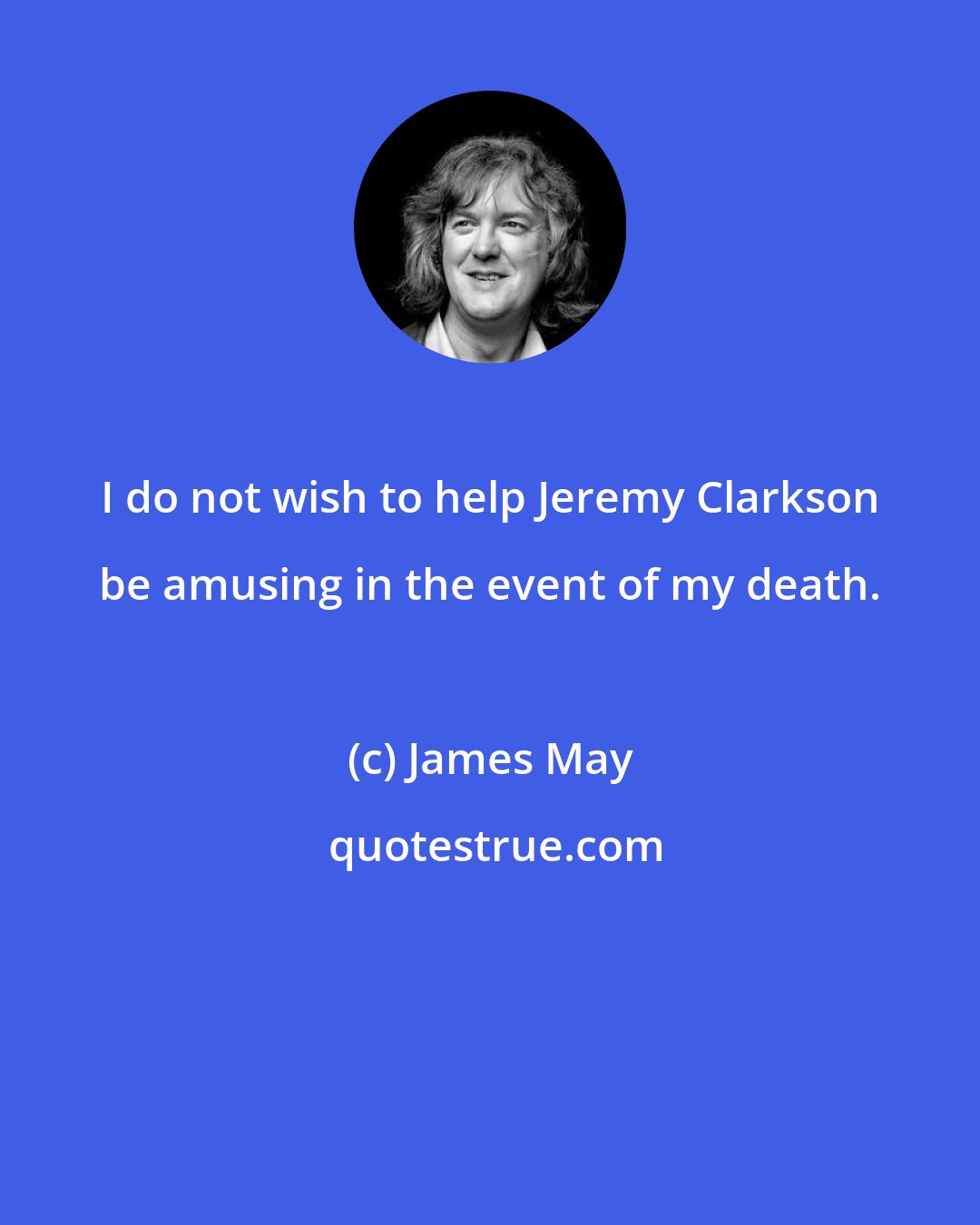 James May: I do not wish to help Jeremy Clarkson be amusing in the event of my death.