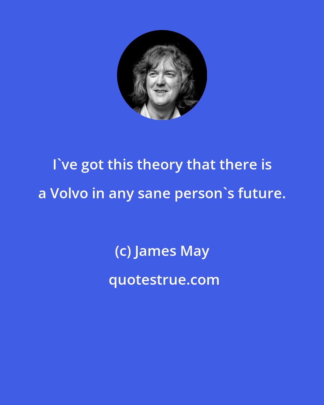 James May: I've got this theory that there is a Volvo in any sane person's future.