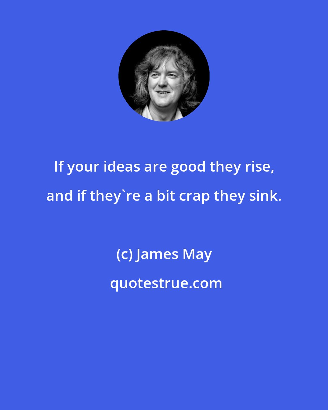 James May: If your ideas are good they rise, and if they're a bit crap they sink.