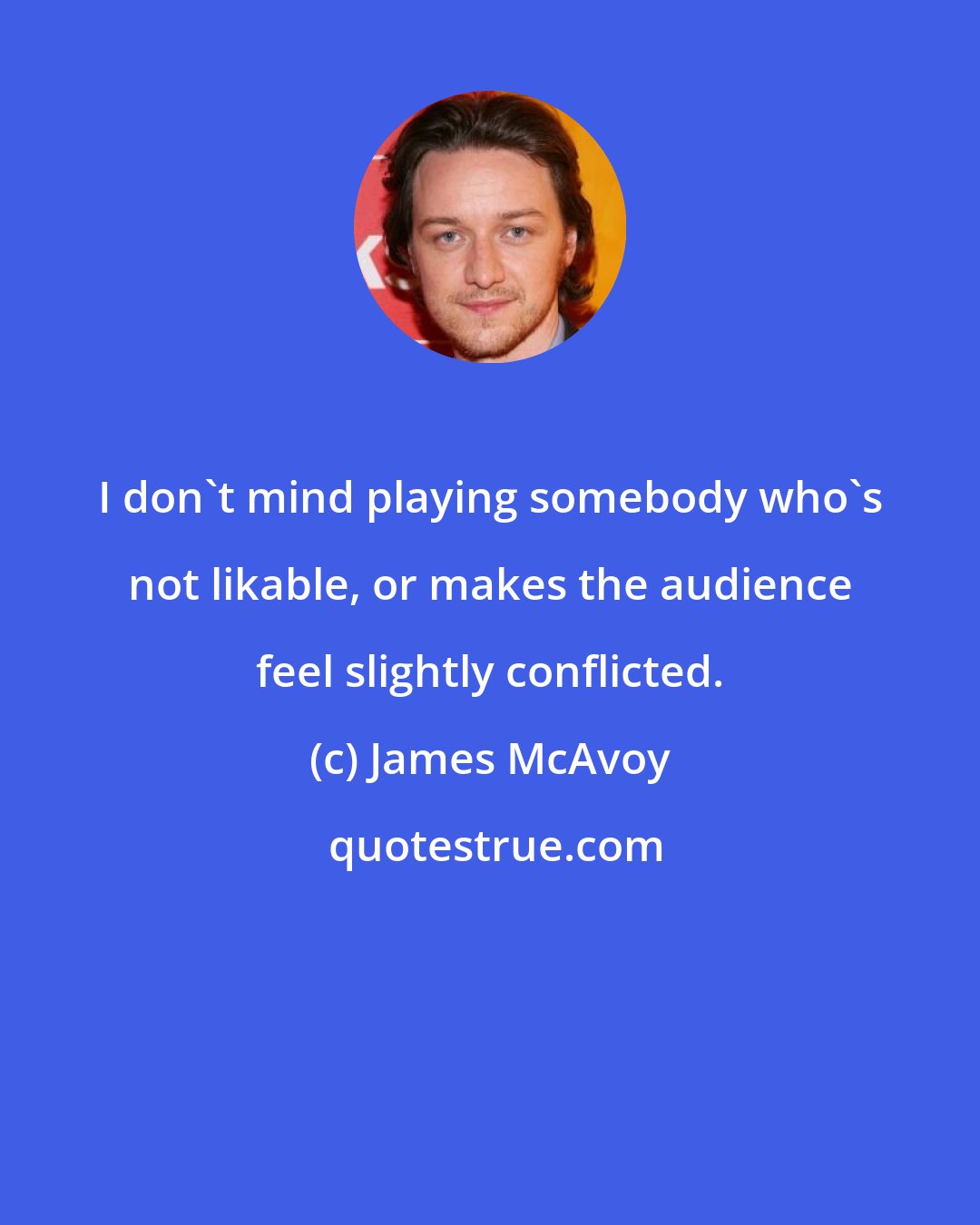 James McAvoy: I don't mind playing somebody who's not likable, or makes the audience feel slightly conflicted.